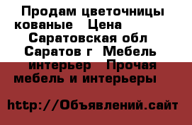 Продам цветочницы кованые › Цена ­ 2 000 - Саратовская обл., Саратов г. Мебель, интерьер » Прочая мебель и интерьеры   